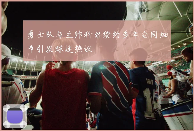 勇士队与主帅科尔续约多年合同细节引发球迷热议