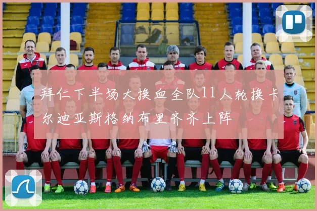 拜仁下半场大换血全队11人轮换卡尔迪亚斯格纳布里齐齐上阵