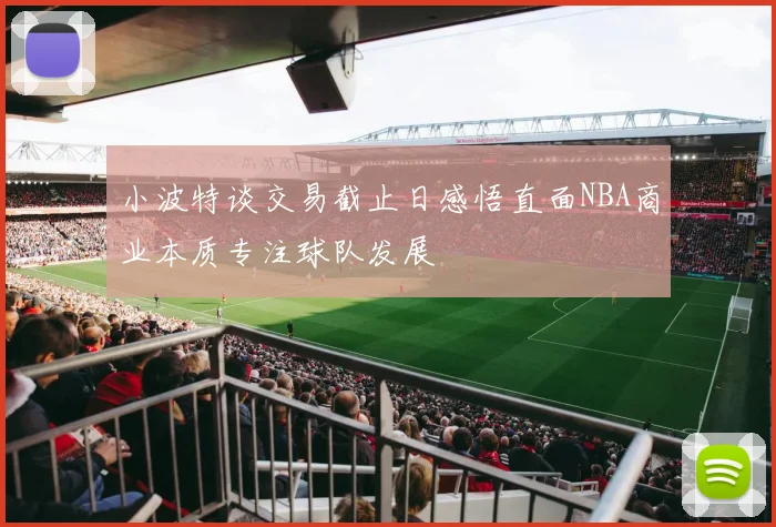 小波特谈交易截止日感悟直面NBA商业本质专注球队发展