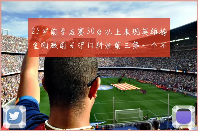 25岁前季后赛30分以上表现英雄榜金刚狼前五守门科杜前三第一个不以得分著称